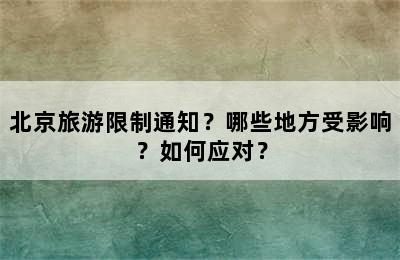 北京旅游限制通知？哪些地方受影响？如何应对？