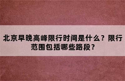 北京早晚高峰限行时间是什么？限行范围包括哪些路段？