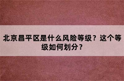 北京昌平区是什么风险等级？这个等级如何划分？