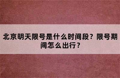 北京明天限号是什么时间段？限号期间怎么出行？