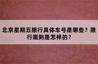 北京星期五限行具体车号是哪些？限行规则是怎样的？