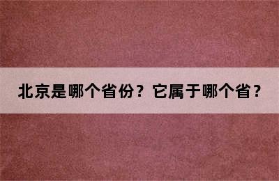 北京是哪个省份？它属于哪个省？