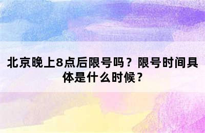 北京晚上8点后限号吗？限号时间具体是什么时候？