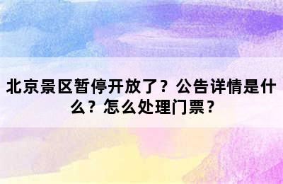 北京景区暂停开放了？公告详情是什么？怎么处理门票？