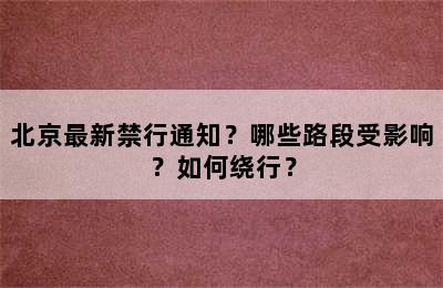北京最新禁行通知？哪些路段受影响？如何绕行？