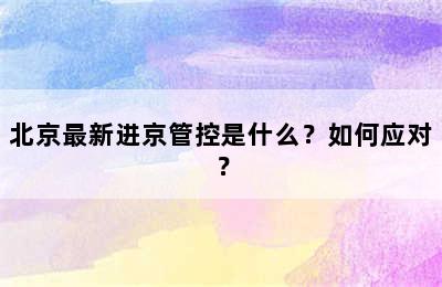 北京最新进京管控是什么？如何应对？