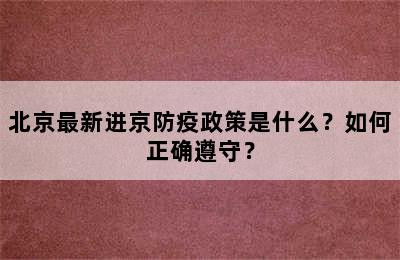 北京最新进京防疫政策是什么？如何正确遵守？