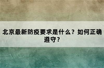 北京最新防疫要求是什么？如何正确遵守？