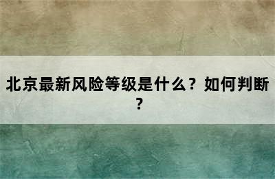 北京最新风险等级是什么？如何判断？