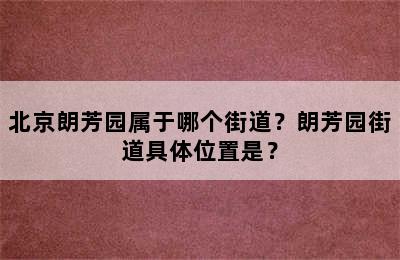 北京朗芳园属于哪个街道？朗芳园街道具体位置是？