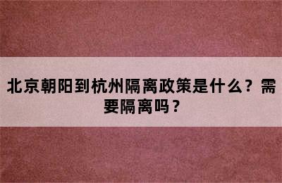 北京朝阳到杭州隔离政策是什么？需要隔离吗？
