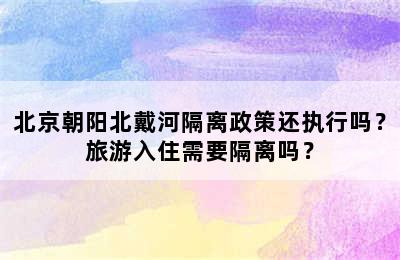 北京朝阳北戴河隔离政策还执行吗？旅游入住需要隔离吗？