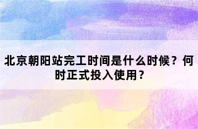 北京朝阳站完工时间是什么时候？何时正式投入使用？
