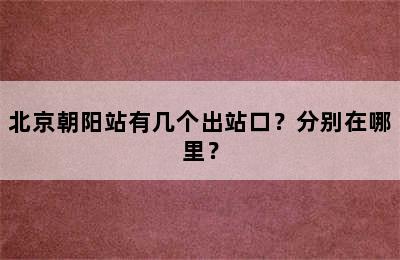 北京朝阳站有几个出站口？分别在哪里？