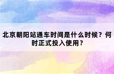 北京朝阳站通车时间是什么时候？何时正式投入使用？