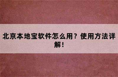 北京本地宝软件怎么用？使用方法详解！