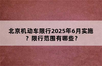 北京机动车限行2025年6月实施？限行范围有哪些？