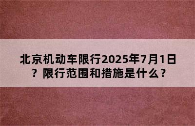 北京机动车限行2025年7月1日？限行范围和措施是什么？