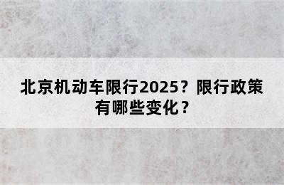 北京机动车限行2025？限行政策有哪些变化？
