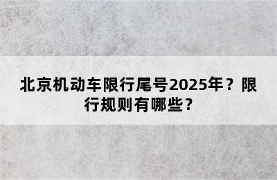 北京机动车限行尾号2025年？限行规则有哪些？