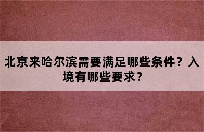 北京来哈尔滨需要满足哪些条件？入境有哪些要求？