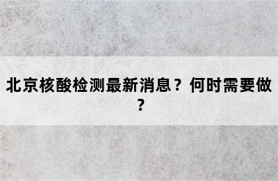 北京核酸检测最新消息？何时需要做？