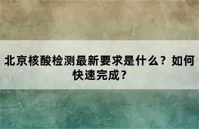 北京核酸检测最新要求是什么？如何快速完成？