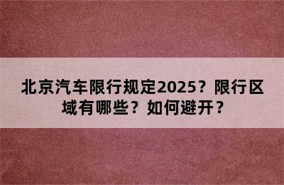北京汽车限行规定2025？限行区域有哪些？如何避开？