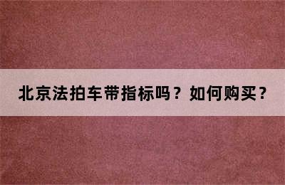 北京法拍车带指标吗？如何购买？