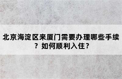 北京海淀区来厦门需要办理哪些手续？如何顺利入住？