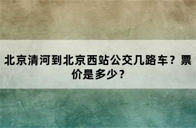北京清河到北京西站公交几路车？票价是多少？
