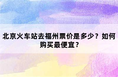 北京火车站去福州票价是多少？如何购买最便宜？