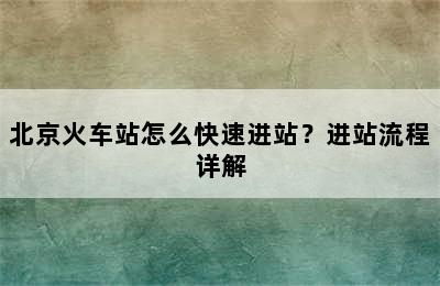 北京火车站怎么快速进站？进站流程详解