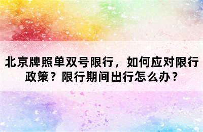 北京牌照单双号限行，如何应对限行政策？限行期间出行怎么办？