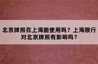 北京牌照在上海能使用吗？上海限行对北京牌照有影响吗？