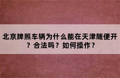 北京牌照车辆为什么能在天津随便开？合法吗？如何操作？