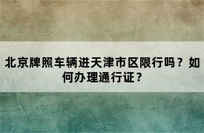 北京牌照车辆进天津市区限行吗？如何办理通行证？