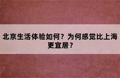 北京生活体验如何？为何感觉比上海更宜居？