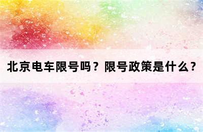 北京电车限号吗？限号政策是什么？