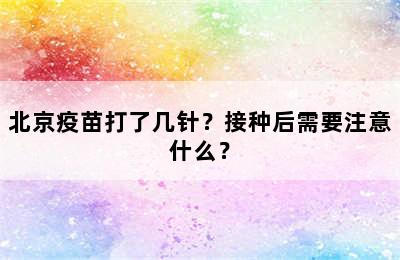 北京疫苗打了几针？接种后需要注意什么？