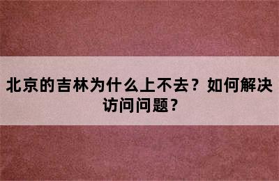 北京的吉林为什么上不去？如何解决访问问题？