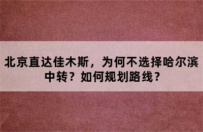 北京直达佳木斯，为何不选择哈尔滨中转？如何规划路线？