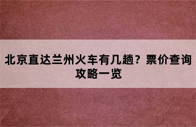 北京直达兰州火车有几趟？票价查询攻略一览