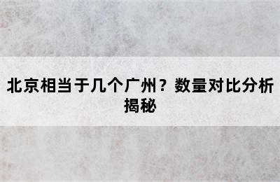 北京相当于几个广州？数量对比分析揭秘