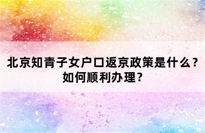 北京知青子女户口返京政策是什么？如何顺利办理？