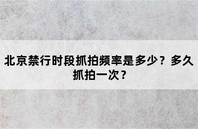 北京禁行时段抓拍频率是多少？多久抓拍一次？
