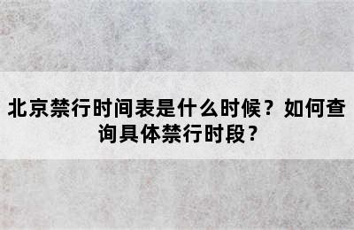 北京禁行时间表是什么时候？如何查询具体禁行时段？