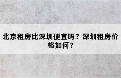 北京租房比深圳便宜吗？深圳租房价格如何？