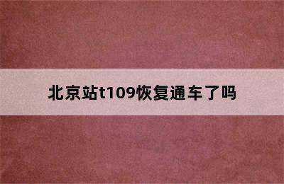 北京站t109恢复通车了吗