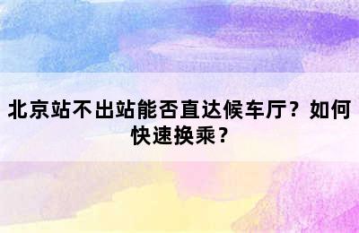 北京站不出站能否直达候车厅？如何快速换乘？